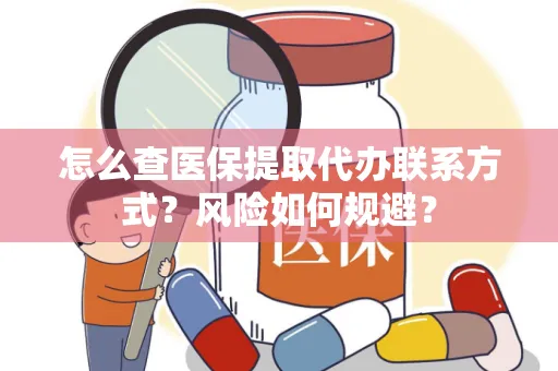 怎么查医保提取代办联系方式？风险如何规避？